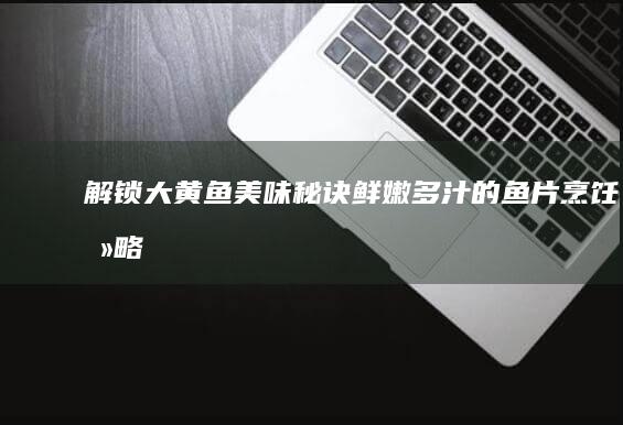 解锁大黄鱼美味秘诀：鲜嫩多汁的鱼片烹饪攻略